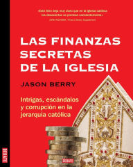 Title: Las finanzas secretas de la iglesia: Intrigas, escándalos y corrupción en la jararquía católica, Author: Jason Berry