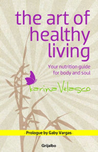 Title: The Art of Healthy Living: Tu guía de nutrición para el cuerpo y el espíritu, Author: Karina Velasco