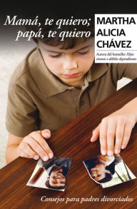 Title: Mamá, te quiero; papá, te quiero: Consejos para padres divorciados, Author: Martha Alicia Chávez