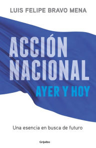 Title: Acción Nacional ayer y hoy: Una esencia en busca de futuro, Author: Luis Felipe Bravo Mena