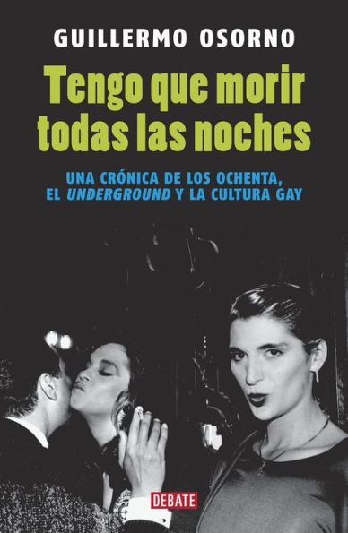 Tengo que morir todas las noches: Una crónica de los ochenta, el underground y la cultura gay