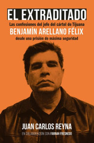 Title: El extraditado. Benjamín Arellano Félix, Author: Juan Carlos Reyna