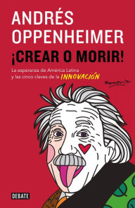 Title: ¡Crear o morir!: La esperanza de Latinomérica y las cinco claves de la innovación, Author: Andrés Oppenheimer