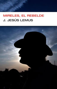 Title: Mireles, el rebelde, Author: J. Jesús Lemus