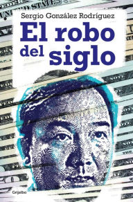 Title: El robo del siglo: Novela política sin ficción, Author: Sergio González Rodríguez