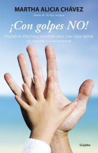 Title: ¡Con golpes NO!: Disciplina efectiva y amorosa para criar hijos sanos (de preescolar a la adolesc, Author: Martha Alicia Chávez