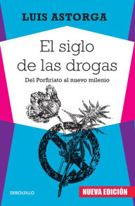 Title: El siglo de las drogas (nueva edición): Del Porfiriato al nuevo milenio, Author: Luis Astorga