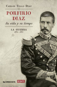 Title: Porfirio Díaz. Su vida y su tiempo I: La guerra: 1830-1867, Author: Carlos Tello Díaz