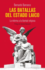 Title: Las batallas del Estado laico: La reforma a la libertad religiosa, Author: Bernardo Barranco