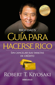 Title: Guia para hacerse rico sin cancelar sus tarjetas de credito / Rich Dad's Guide to Becoming Rich Without Cutting Up Your Credit Cards, Author: Robert Kiyosaki