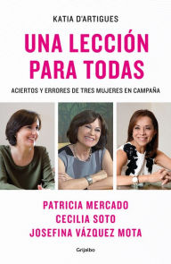 Title: Una lección para todas: Aciertos y errores de tres mujeres en campaña, Author: Katia DArrtigues