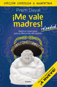 Title: ¡Me vale madres! Reloaded: Mantras mexicanos para la liberación del espíritu, Author: Prem Dayal