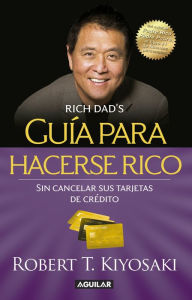 Title: Guía para hacerse rico sin cancelar sus tarjetas de crédito / Rich Dad's Guide to Becoming Rich without Cutting Up Your Credit Cards, Author: Robert T. Kiyosaki