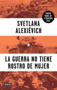 Title: La Guerra No Tiene Rostro de Mujer / War's Unwomanly Face, Author: Svetlana Alexievich