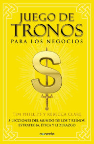 Title: Juego de tronos para los negocios: 5 lecciones del mundo de los 7 reinos: estrategia, ética y liderazgo, Author: Tim Phillips