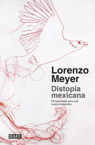 Title: Distopía mexicana: Perspectivas para una nueva transición, Author: Lorenzo Meyer