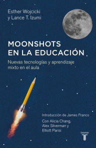 Title: Moonshots en la educación: Nuevas tecnologías y aprendizaje mixto en el aula, Author: Esther Wojcicki