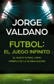 Title: Fútbol El juego infinito: El nuevo fútbol como símbolo de la globalización / Football Infinite Game: The New Football as a Symbol of Globalization, Author: Jorge Valdano