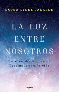 Title: La luz entre nosotros: Historias desde el cielo. Lecciones para la vida, Author: Laura Lynne Jackson