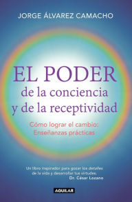 Title: El poder de la conciencia y la receptividad: Cómo lograr el cambio: Enseñanzas prácticas, Author: Jorge Álvarez