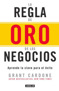 Title: La regla de oro de los negocios - Aprende la clave del exito / The 10X Rule: The Only Difference Between Success and Failure, Author: Grant Cardone