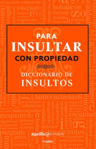 Title: Para Insultar Con Propiedad. Diccionario de Insultos / How to Insult with Meanin G.Dictionary of Insults, Author: Algarabia