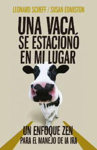 Title: Una vaca se estacionó en mi lugar: Un enfoque zen para el control de la ira, Author: Leonard Scheff