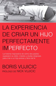 Title: La experiencia de criar a un hijo perfectamente imperfecto, Author: Boris Vujicic