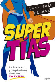 Title: Supertías: Implicaciones y complicaciones de ser una tía soltera, Author: JuanaInés Dehesa