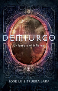 Title: Demiurgo: Un beso y el Infierno, Author: José Luis Trueba Lara