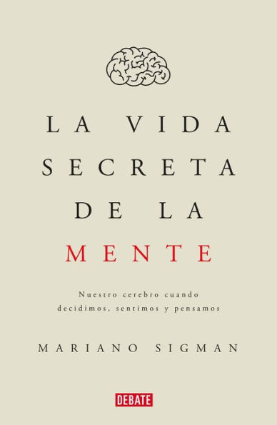 La vida secreta de la mente/The Secret Life of the Mind: How Your Brain Thinks, Feels, and Decides: Nuestro cerebro cuando decidimos, sentimos y pensamos