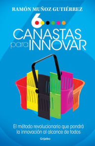 Title: Seis canastas para innovar: El método revolucionario que pondrá a la innovación al alcance de todos, Author: Ramón Muñoz Gutiérrez