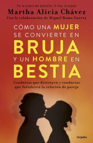 Title: Cómo una mujer se convierte en bruja y un hombre en bestia: Conductas que destruyen y conductas que fortalecen la relación de pareja, Author: Martha Alicia Chávez