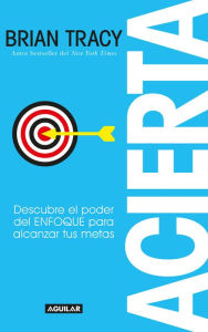 Title: Acierta: Descubre el poder del ENFOQUE para alcanzar tus metas, Author: Brian Tracy