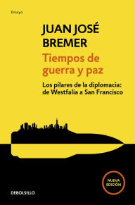 Title: Tiempos de guerra y paz: Los pilares de la diplomacia: de Westfalia a San Francisco, Author: Juan José Bremer