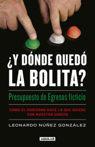 Title: ¿Y dónde quedó la bolita?: Cómo el gobierno hace lo que quiere con nuestro dinero, Author: Leonardo Nuñez