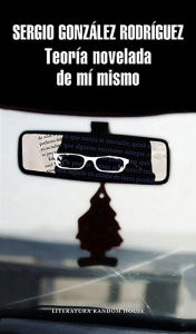 Title: Teoría novelada de mí mismo, Author: Sergio González Rodríguez