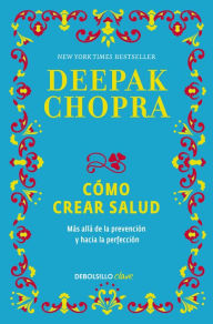 Title: Cómo crear salud: Más allá de la prevención y hacia la perfección, Author: Deepak Chopra