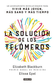 Title: La solución de los telómeros / The Telomere Effect: Un acercamiento revolucionario para vivir mas joven, mas sano y mas tiempo, Author: Elizabeth Blackburn