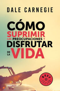 Title: Cómo suprimir las preocupaciones y disfrutar de la vida / How to Stop Worrying a nd Start Living, Author: Dale Carnegie