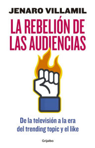 Title: La rebelión de las audiencias: De la televisión a la era del trending toping y el like, Author: Jenaro Villamil