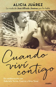 Title: Cuando viví contigo: La viuda de José Alfredo Jiménez por fin habla, Author: Alicia Juárez
