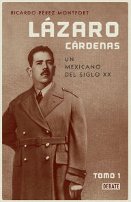 Title: Lázaro Cárdenas. Un mexicano del siglo XX (El hombre que cambió al país 1): Tomo 1, Author: Ricardo Pérez Montfort