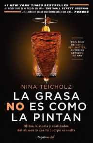 Title: La grasa no es como la pintan: Mitos, historias y realidades del alimento que tu cuerpo necesita / The Big Fat Surprise: Why Butter, Meat and Cheese Belong in a: Mitos, historias y realidades del alimento que tu cuerpo necesita, Author: Nina Teicholz