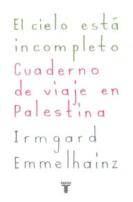 Title: El cielo está incompleto: Cuaderno de viaje en Palestina, Author: Irmgard Emmelhainz