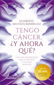 Title: Tengo cáncer, ¿y ahora qué?: Una guía indispensable para el paciente y sus seres queridos, Author: Humberto Bautista Rodríguez