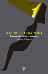 Title: Misterios de la sala oscura: Ensayos sobre el cine y su tiempo, Author: Fernanda Solórzano