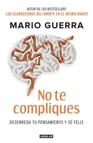 Title: No te compliques: Desenreda tu pensamientoy sé feliz, Author: Mario Guerra