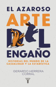 Title: El azaroso arte del engaño: Historias del mundo de la casualidad y la estadística, Author: Gerardo Herrera Corral