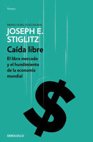 Title: Caída libre: El libre mercado y el hundimiento de la economía mundial / Freefall, Author: Joseph E. Stiglitz